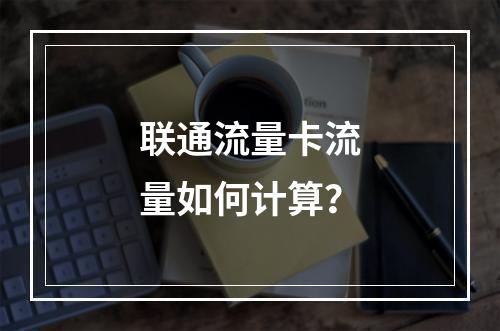 联通流量卡流量如何计算？