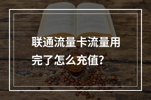 联通流量卡流量用完了怎么充值？