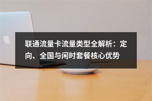 联通流量卡流量类型全解析：定向、全国与闲时套餐核心优势