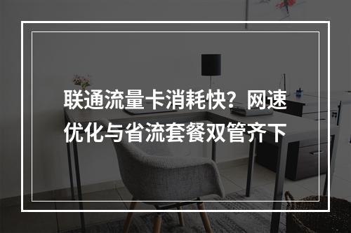 联通流量卡消耗快？网速优化与省流套餐双管齐下