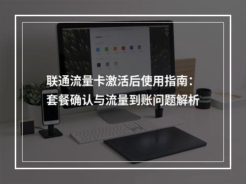 联通流量卡激活后使用指南：套餐确认与流量到账问题解析