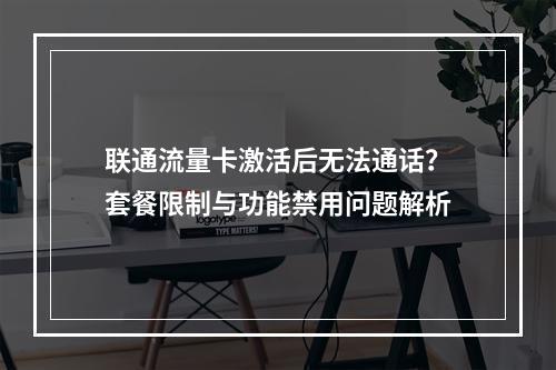 联通流量卡激活后无法通话？套餐限制与功能禁用问题解析
