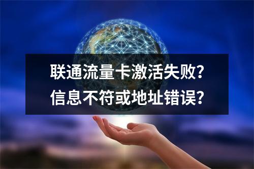 联通流量卡激活失败？信息不符或地址错误？
