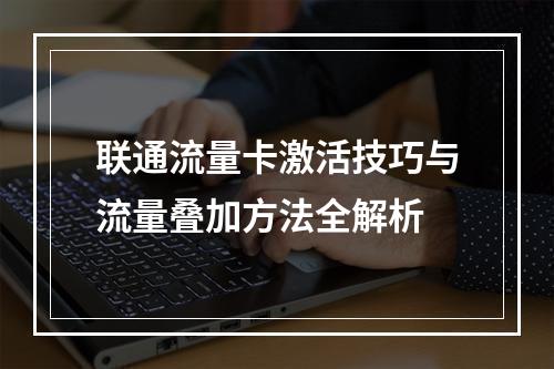 联通流量卡激活技巧与流量叠加方法全解析