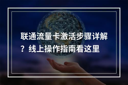 联通流量卡激活步骤详解？线上操作指南看这里