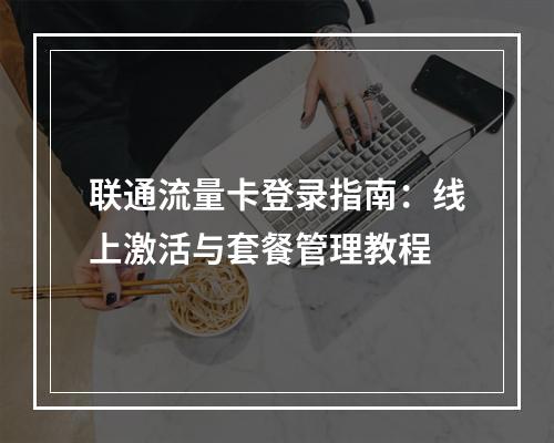联通流量卡登录指南：线上激活与套餐管理教程
