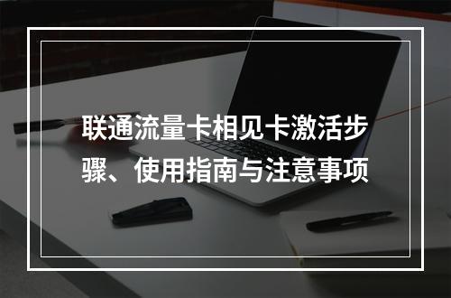 联通流量卡相见卡激活步骤、使用指南与注意事项