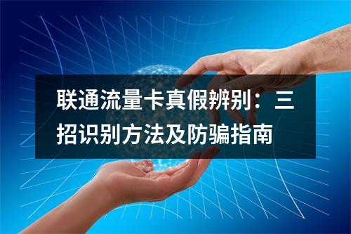 联通流量卡真假辨别：三招识别方法及防骗指南