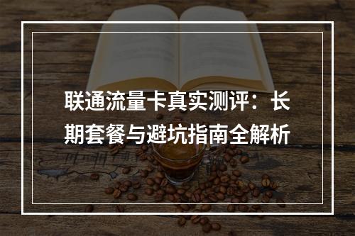 联通流量卡真实测评：长期套餐与避坑指南全解析