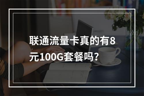 联通流量卡真的有8元100G套餐吗？