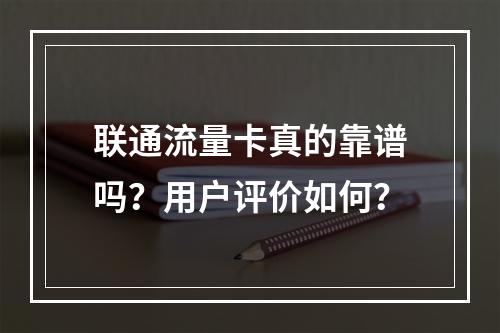 联通流量卡真的靠谱吗？用户评价如何？