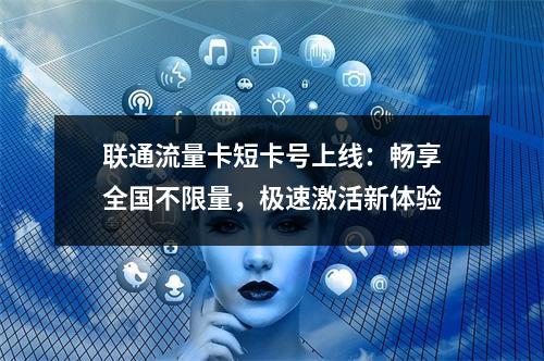 联通流量卡短卡号上线：畅享全国不限量，极速激活新体验