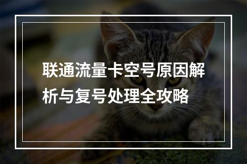 联通流量卡空号原因解析与复号处理全攻略