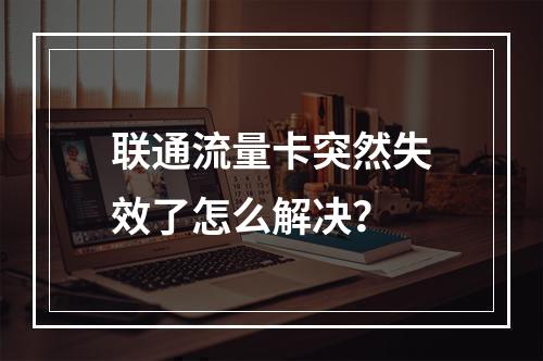联通流量卡突然失效了怎么解决？