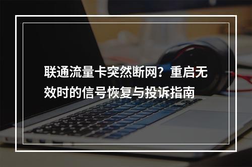 联通流量卡突然断网？重启无效时的信号恢复与投诉指南