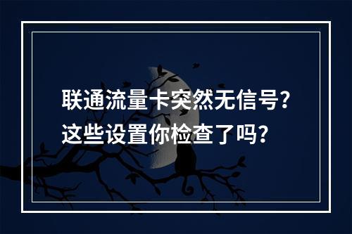 联通流量卡突然无信号？这些设置你检查了吗？
