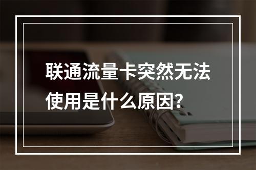 联通流量卡突然无法使用是什么原因？
