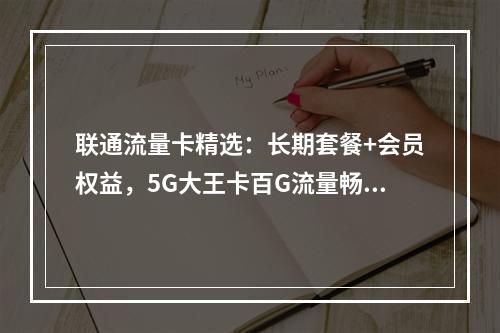 联通流量卡精选：长期套餐+会员权益，5G大王卡百G流量畅享