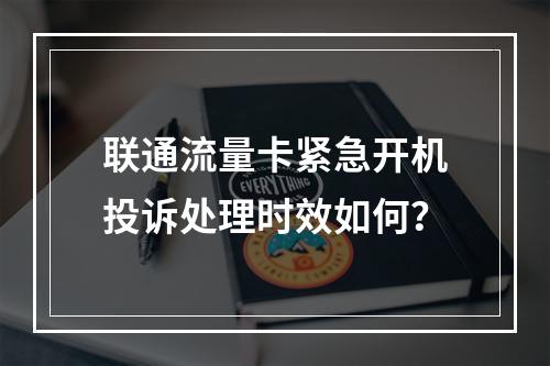 联通流量卡紧急开机投诉处理时效如何？
