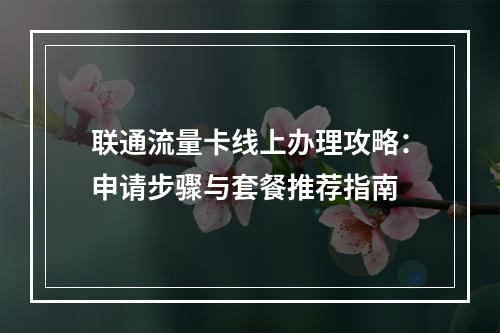 联通流量卡线上办理攻略：申请步骤与套餐推荐指南