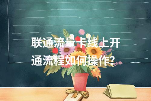 联通流量卡线上开通流程如何操作？