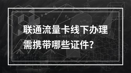联通流量卡线下办理需携带哪些证件？