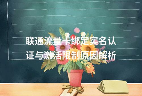 联通流量卡绑定实名认证与激活限制原因解析