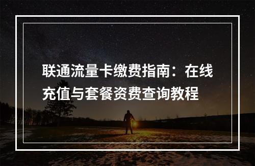 联通流量卡缴费指南：在线充值与套餐资费查询教程