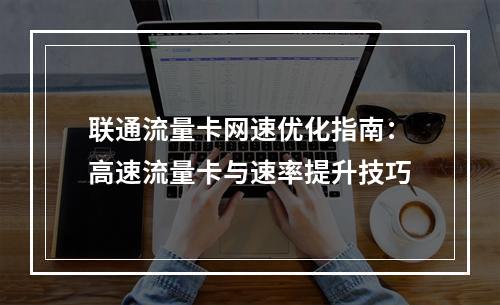 联通流量卡网速优化指南：高速流量卡与速率提升技巧