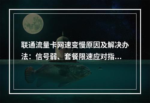 联通流量卡网速变慢原因及解决办法：信号弱、套餐限速应对指南
