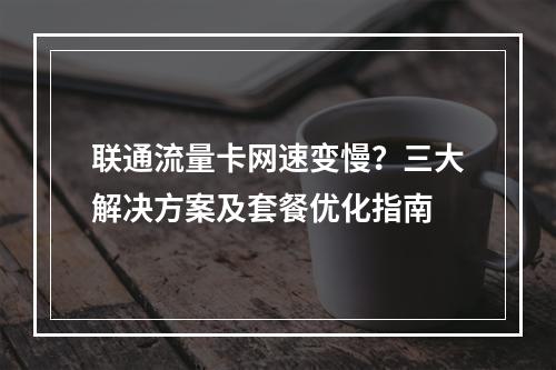 联通流量卡网速变慢？三大解决方案及套餐优化指南