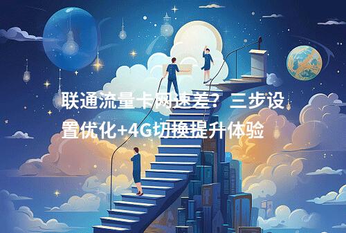 联通流量卡网速差？三步设置优化+4G切换提升体验