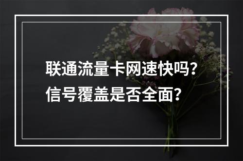 联通流量卡网速快吗？信号覆盖是否全面？
