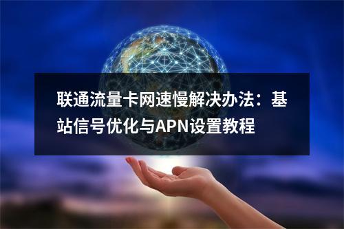 联通流量卡网速慢解决办法：基站信号优化与APN设置教程