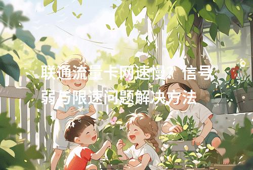 联通流量卡网速慢？信号弱与限速问题解决方法