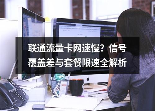 联通流量卡网速慢？信号覆盖差与套餐限速全解析