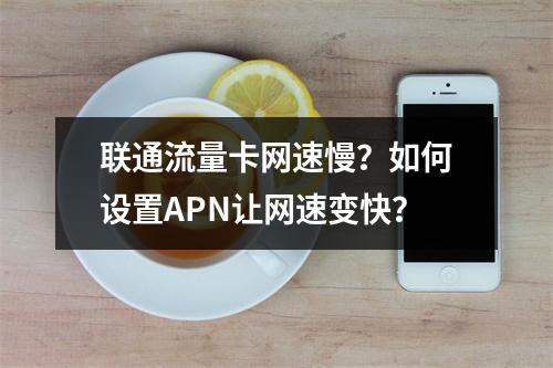 联通流量卡网速慢？如何设置APN让网速变快？
