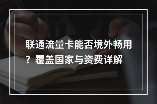 联通流量卡能否境外畅用？覆盖国家与资费详解