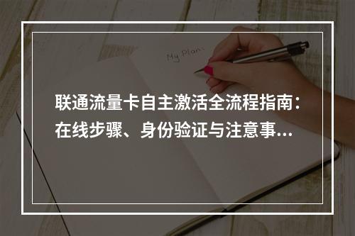 联通流量卡自主激活全流程指南：在线步骤、身份验证与注意事项
