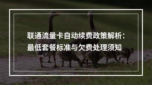 联通流量卡自动续费政策解析：最低套餐标准与欠费处理须知