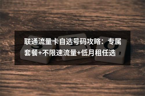 联通流量卡自选号码攻略：专属套餐+不限速流量+低月租任选