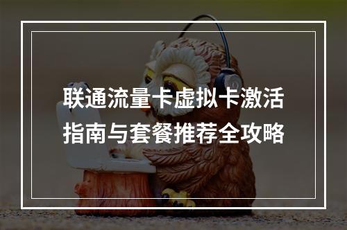 联通流量卡虚拟卡激活指南与套餐推荐全攻略