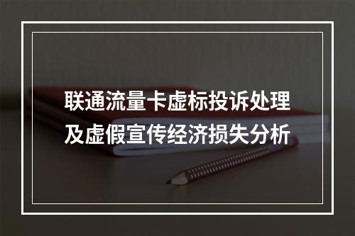 联通流量卡虚标投诉处理及虚假宣传经济损失分析