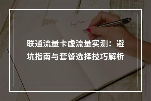 联通流量卡虚流量实测：避坑指南与套餐选择技巧解析