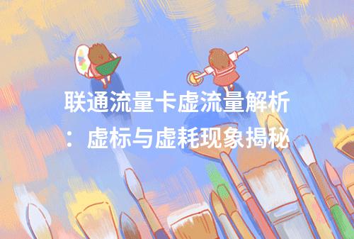 联通流量卡虚流量解析：虚标与虚耗现象揭秘