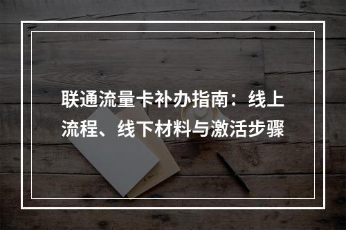 联通流量卡补办指南：线上流程、线下材料与激活步骤