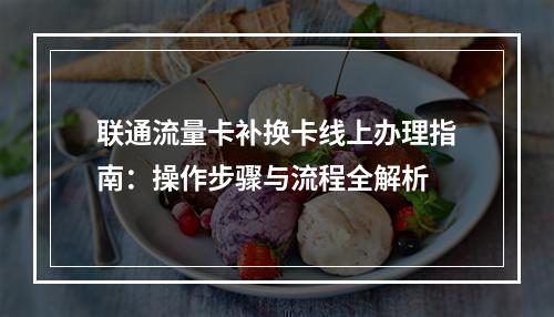 联通流量卡补换卡线上办理指南：操作步骤与流程全解析