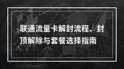 联通流量卡解封流程、封顶解除与套餐选择指南