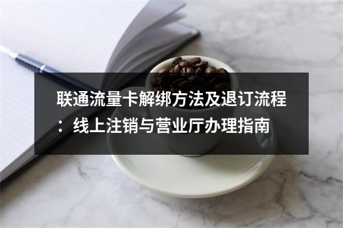 联通流量卡解绑方法及退订流程：线上注销与营业厅办理指南