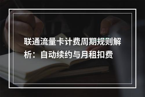 联通流量卡计费周期规则解析：自动续约与月租扣费